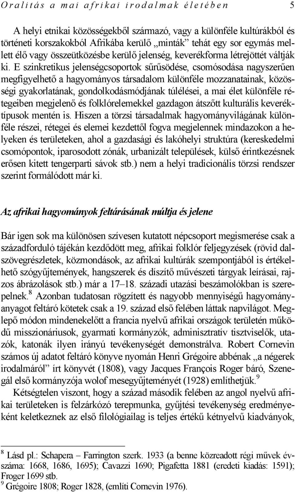 E szinkretikus jelenségcsoportok sűrűsödése, csomósodása nagyszerűen megfigyelhető a hagyományos társadalom különféle mozzanatainak, közösségi gyakorlatának, gondolkodásmódjának túlélései, a mai élet