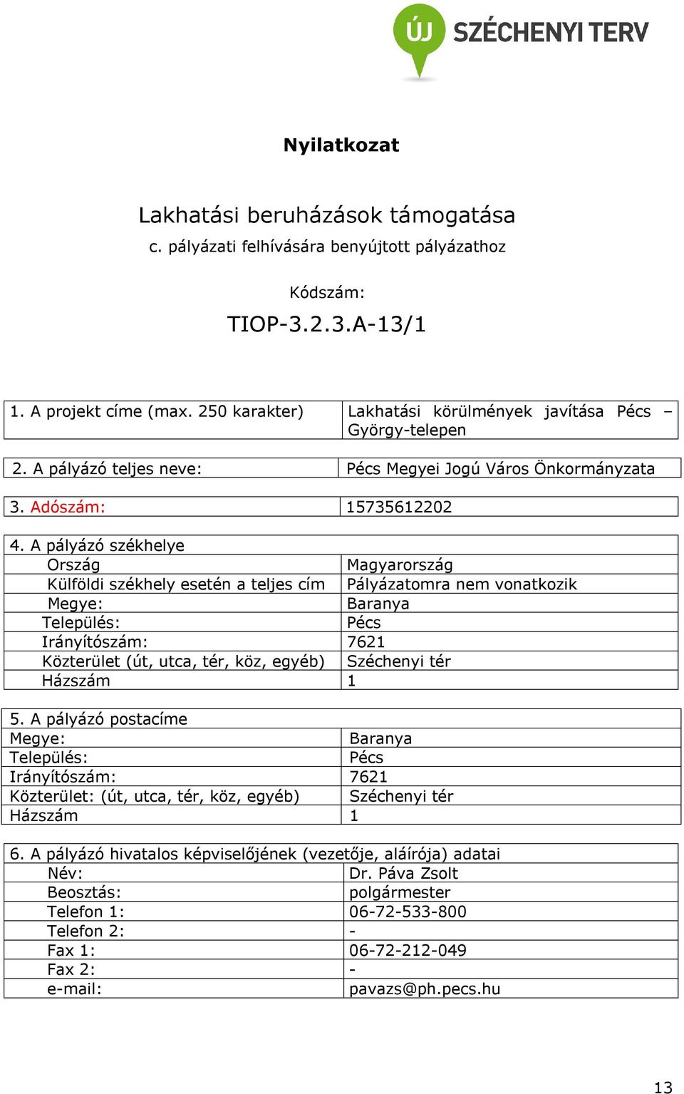 A pályázó székhelye Ország Magyarország Külföldi székhely esetén a teljes cím Megye: Baranya Település: Pécs rányítószám: 7621 Közterület (út, utca, tér, köz, egyéb) Széchenyi tér Házszám 1 5.