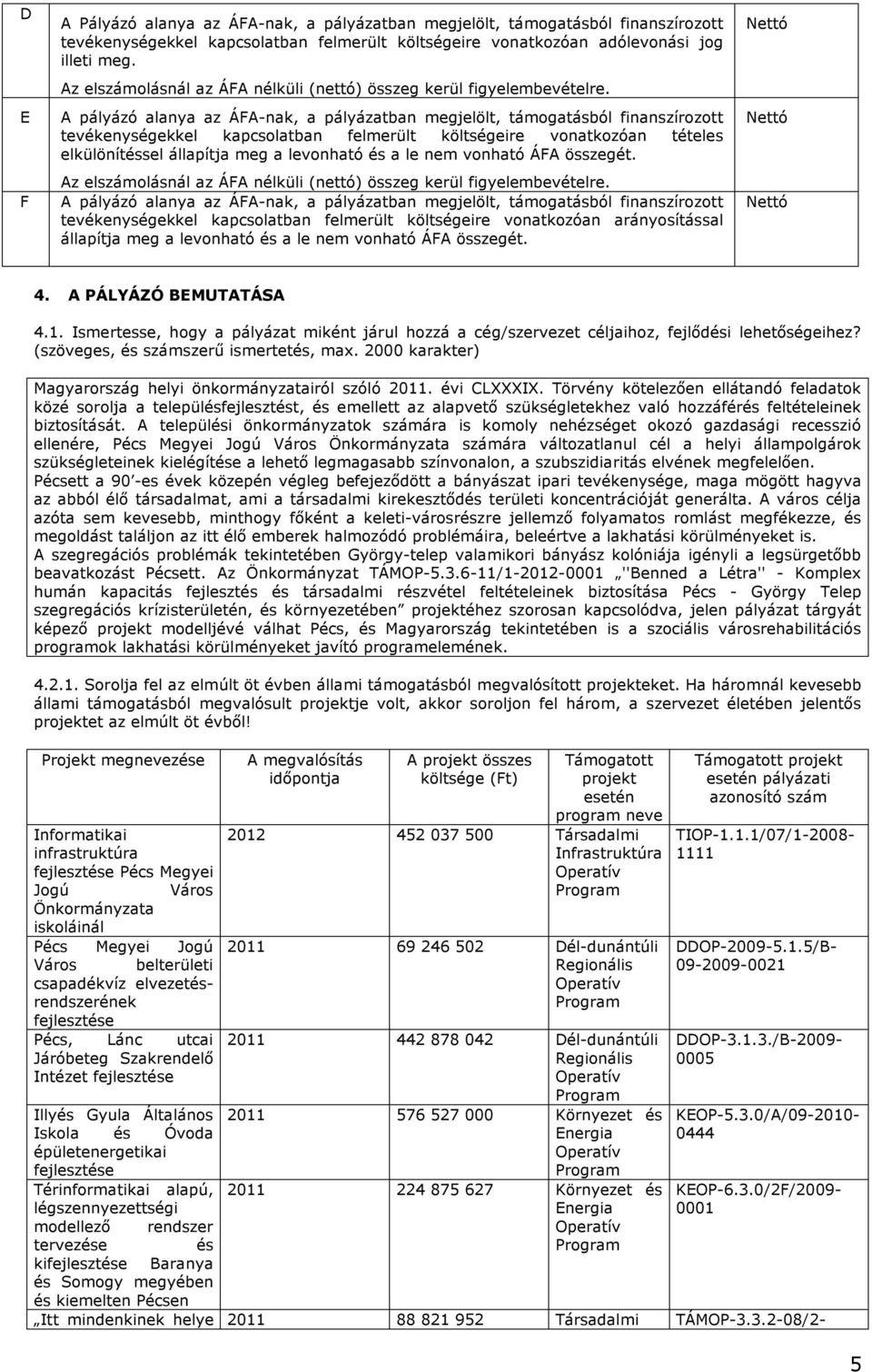 A pályázó alanya az ÁFA-nak, a pályázatban megjelölt, támogatásból finanszírozott tevékenységekkel kapcsolatban felmerült költségeire vonatkozóan tételes elkülönítéssel állapítja meg a levonható és a