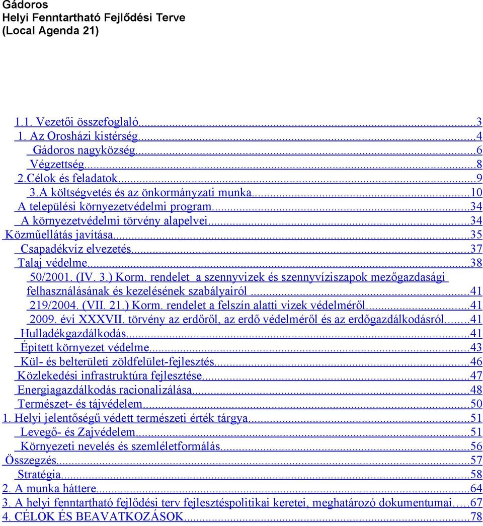 .. 37 Talaj védelme...38 50/2001. (IV. 3.) Korm. rendelet a szennyvizek és szennyvíziszapok mezőgazdasági felhasználásának és kezelésének szabályairól... 41 219/2004. (VII. 21.) Korm. rendelet a felszín alatti vizek védelméről.