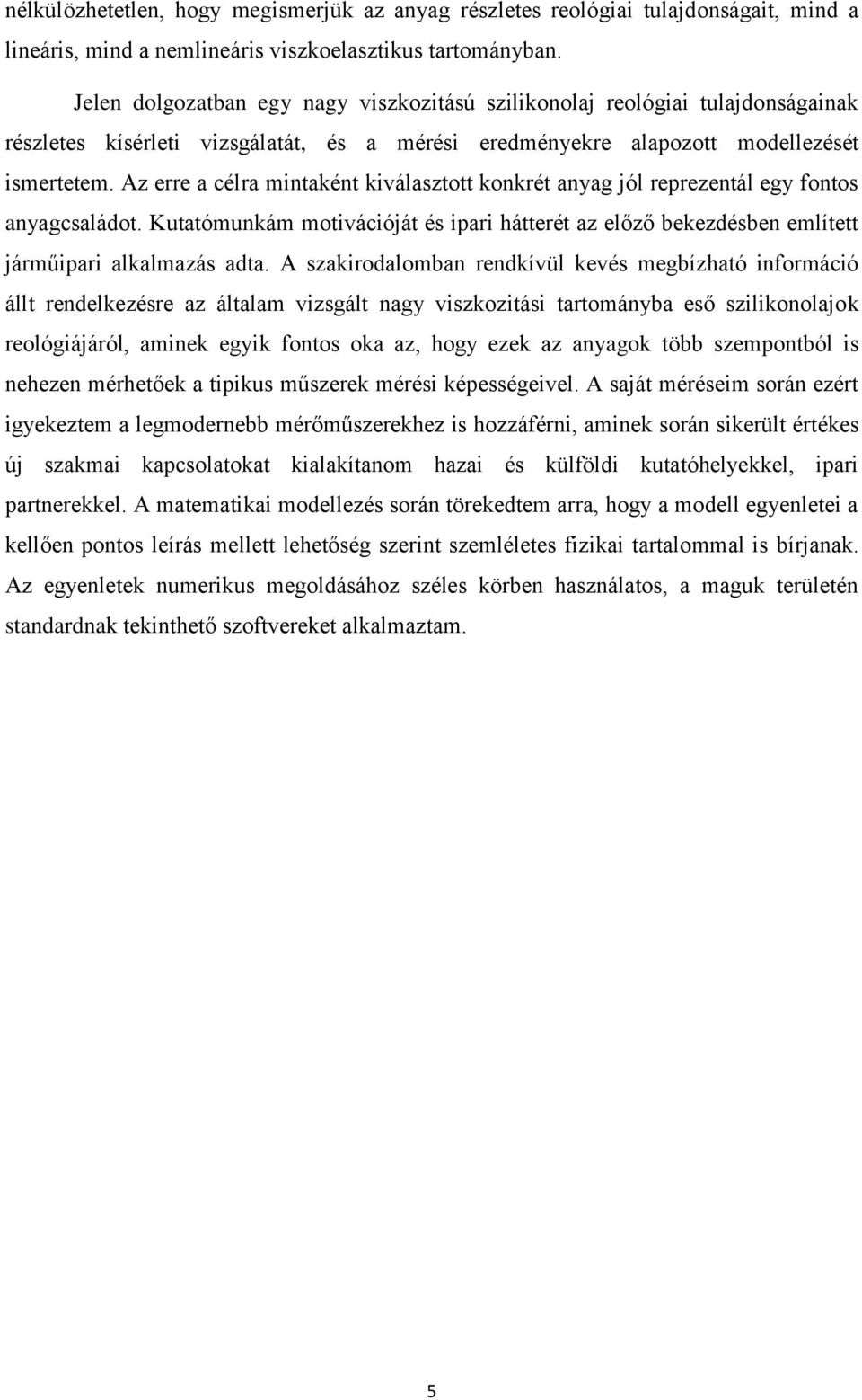 Az erre a célra mintaként kiválasztott konkrét anyag jól reprezentál egy fontos anyagcsaládot. Kutatómunkám motivációját és ipari hátterét az előző bekezdésben említett járműipari alkalmazás adta.