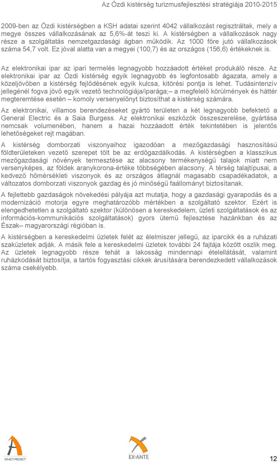 Ez jóval alatta van a megyei (100,7) és az országos (156,6) értékeknek is. Az elektronikai ipar az ipari termelés legnagyobb hozzáadott értéket produkáló része.