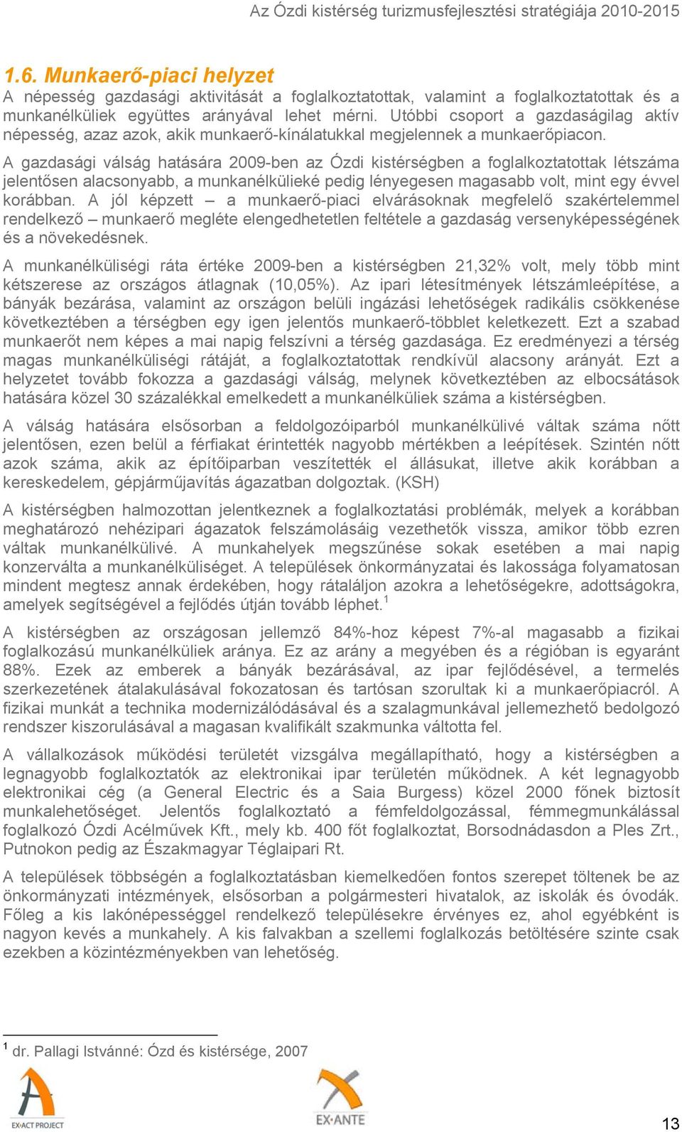 A gazdasági válság hatására 2009-ben az Ózdi kistérségben a foglalkoztatottak létszáma jelentősen alacsonyabb, a munkanélkülieké pedig lényegesen magasabb volt, mint egy évvel korábban.