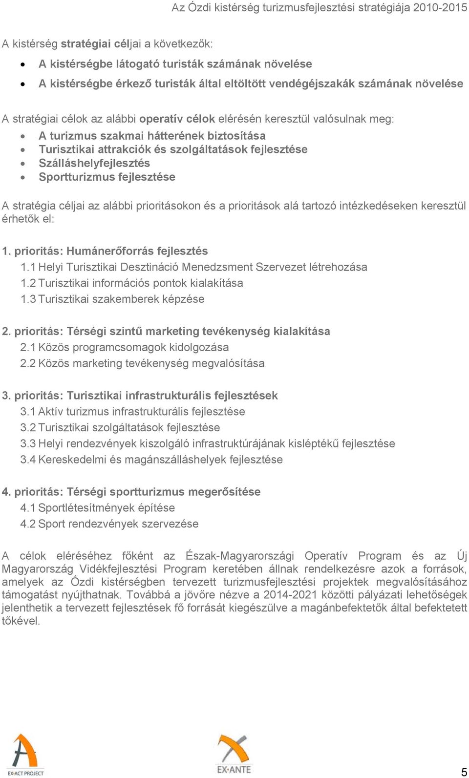 A stratégia céljai az alábbi prioritásokon és a prioritások alá tartozó intézkedéseken keresztül érhetők el: 1. prioritás: Humánerőforrás fejlesztés 1.