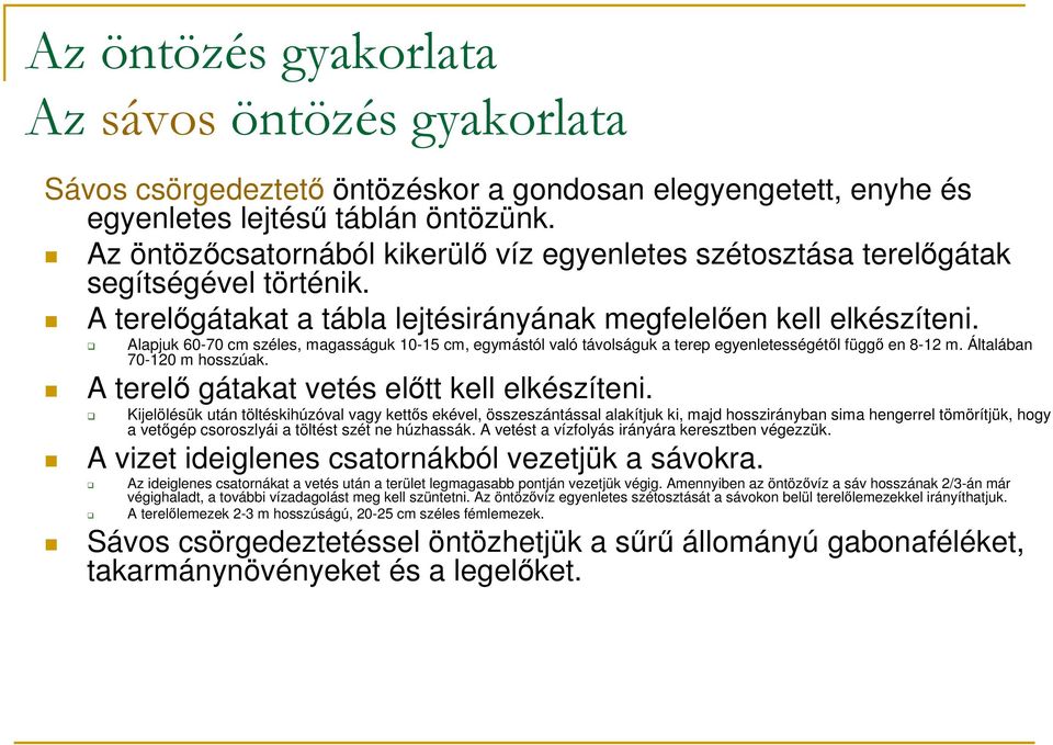 Alapjuk 60-70 cm széles, magasságuk 10-15 cm, egymástól való távolságuk a terep egyenletességétıl függı en 8-12 m. Általában 70-120 m hosszúak. A terelı gátakat vetés elıtt kell elkészíteni.