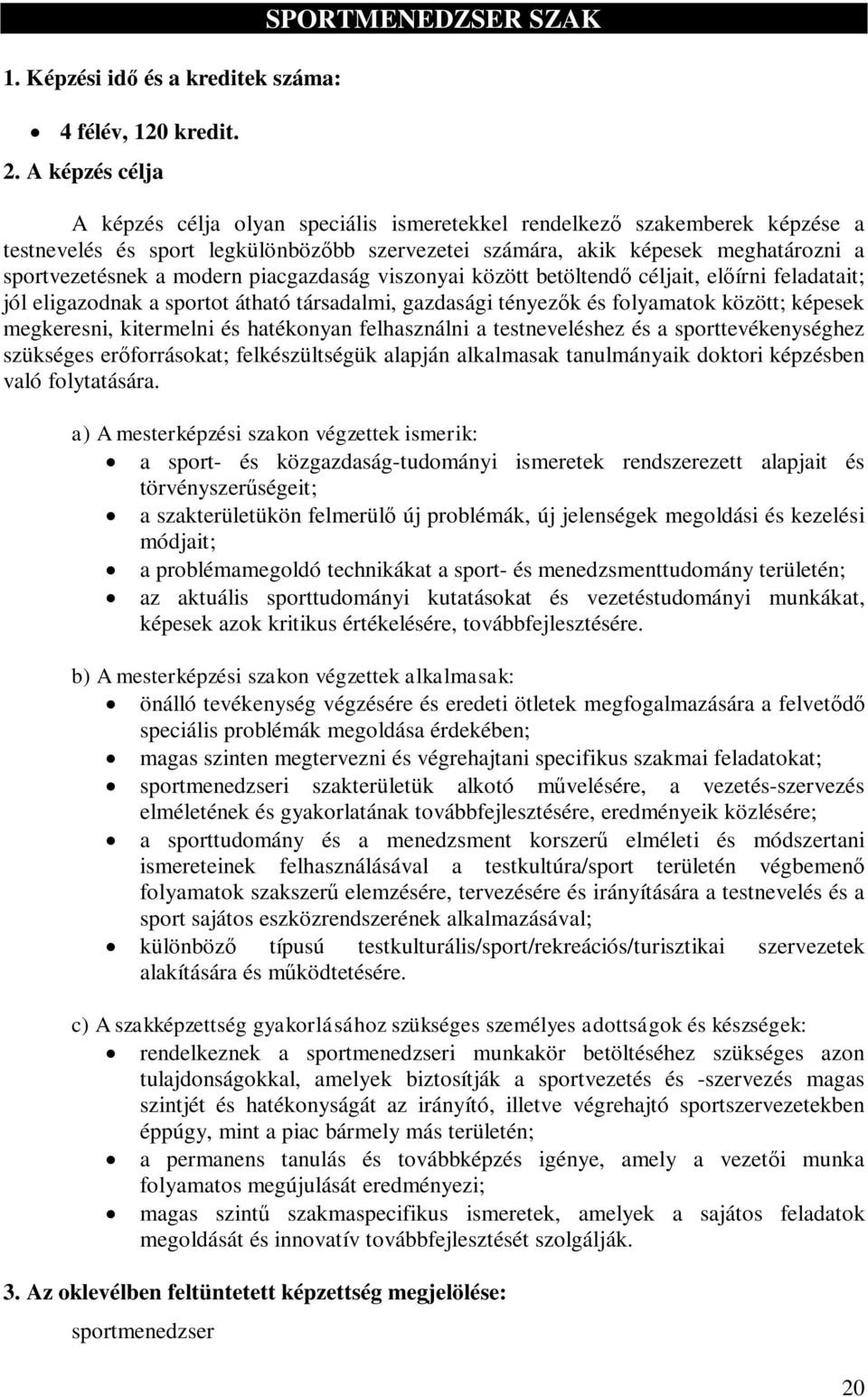 modern piacgazdaság viszonyai között betöltendő céljait, előírni feladatait; jól eligazodnak a sportot átható társadalmi, gazdasági tényezők és folyamatok között; képesek megkeresni, kitermelni és