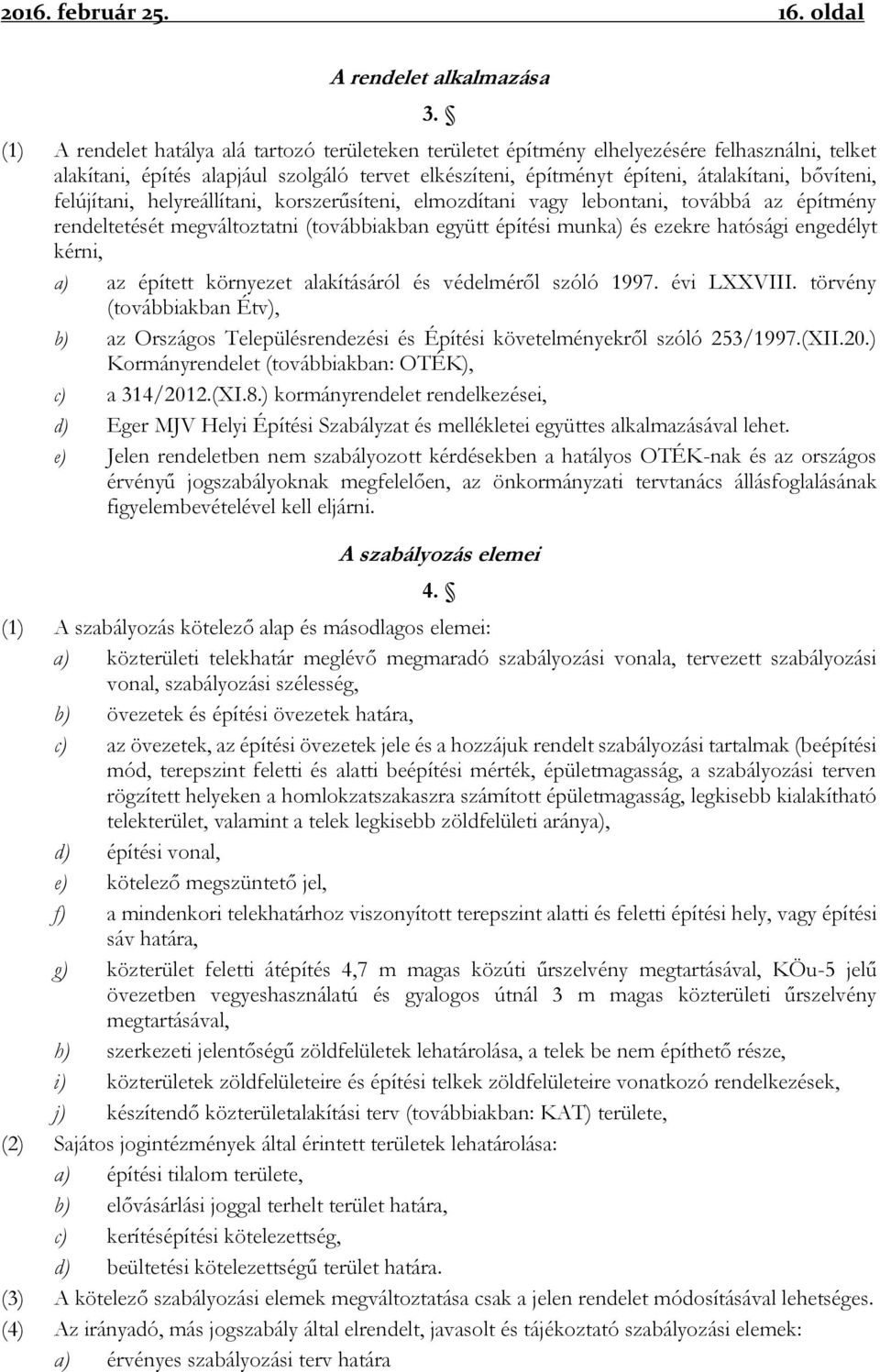 felújítani, helyreállítani, korszerűsíteni, elmozdítani vagy lebontani, továbbá az építmény rendeltetését megváltoztatni (továbbiakban együtt építési munka) és ezekre hatósági engedélyt kérni, a) az