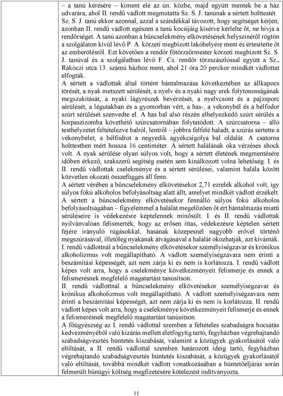 rendű vádlott egészen a tanú kocsijáig kísérve kérlelte őt, ne hívja a rendőrséget. A tanú azonban a bűncselekmény elkövetésének helyszínéről rögtön a szolgálaton kívül lévő P. A. körzeti megbízott lakóhelyére ment és értesítette őt az emberölésről.