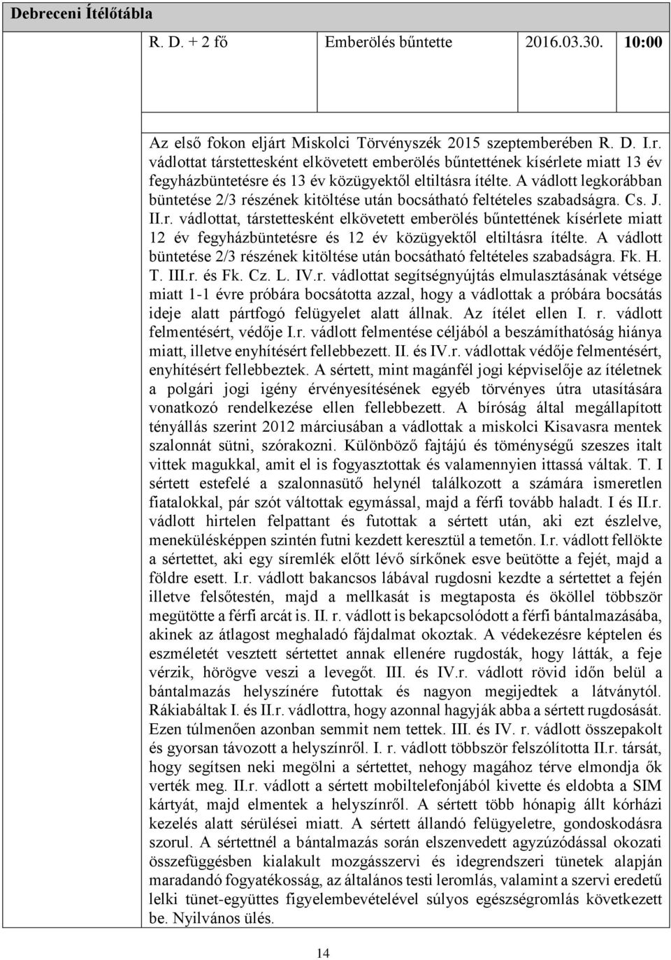 A vádlott büntetése 2/3 részének kitöltése után bocsátható feltételes szabadságra. Fk. H. T. III.r. és Fk. Cz. L. IV.r. vádlottat segítségnyújtás elmulasztásának vétsége miatt 1-1 évre próbára bocsátotta azzal, hogy a vádlottak a próbára bocsátás ideje alatt pártfogó felügyelet alatt állnak.