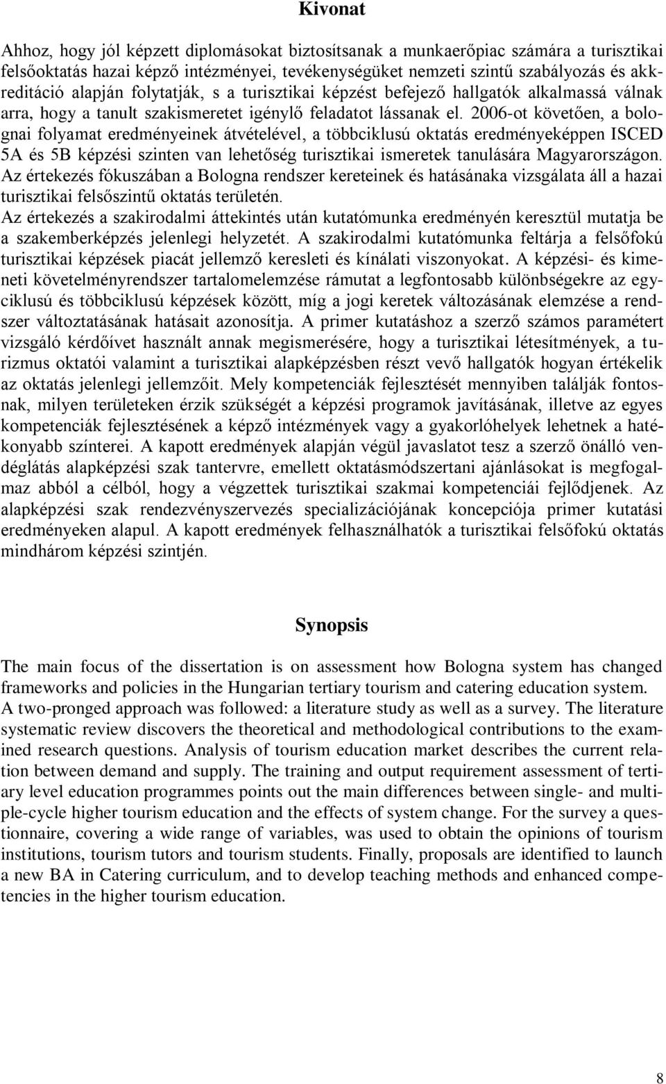 2006-ot követően, a bolognai folyamat eredményeinek átvételével, a többciklusú oktatás eredményeképpen ISCED 5A és 5B képzési szinten van lehetőség turisztikai ismeretek tanulására Magyarországon.