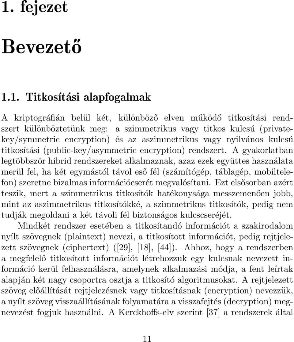 A gyakorlatban legtöbbször hibrid rendszereket alkalmaznak, azaz ezek együttes használata merül fel, ha két egymástól távol eső fél (számítógép, táblagép, mobiltelefon) szeretne bizalmas