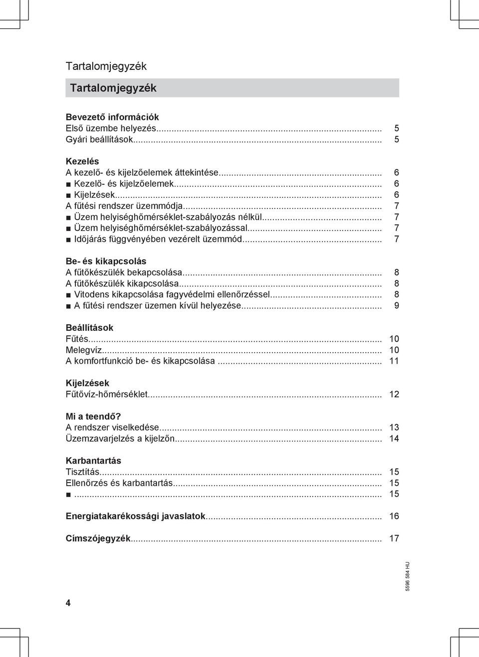 .. 7 Be- és kikapcsolás A fűtőkészülék bekapcsolása... 8 A fűtőkészülék kikapcsolása... 8 Vitodens kikapcsolása fagyvédelmi ellenőrzéssel... 8 A fűtési rendszer üzemen kívül helyezése.