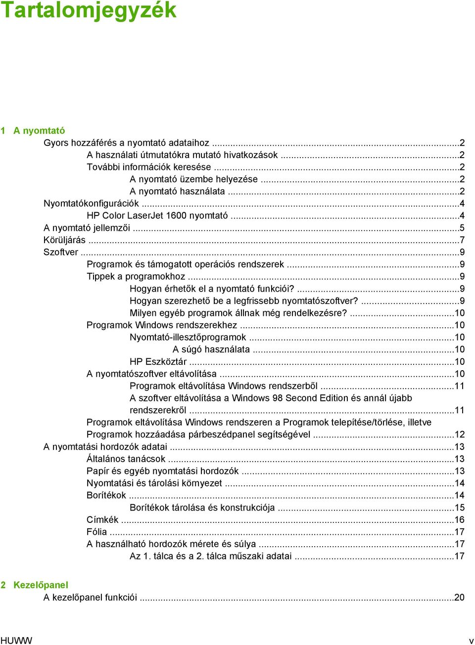 ..9 Tippek a programokhoz...9 Hogyan érhetők el a nyomtató funkciói?...9 Hogyan szerezhető be a legfrissebb nyomtatószoftver?...9 Milyen egyéb programok állnak még rendelkezésre?