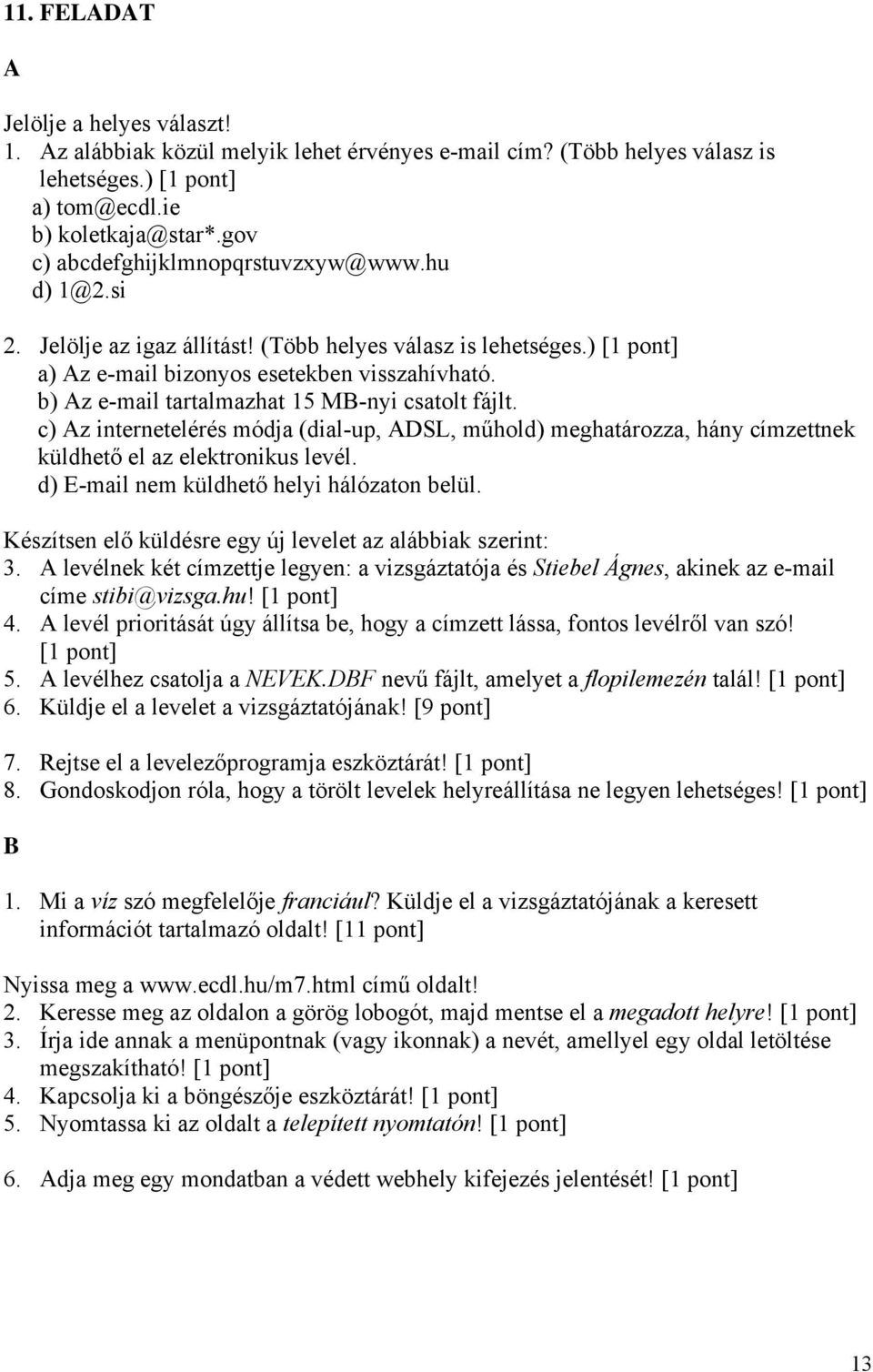 c) z internetelérés módja (dial-up, DSL, műhold) meghatározza, hány címzettnek küldhető el az elektronikus levél. d) E-mail nem küldhető helyi hálózaton belül.