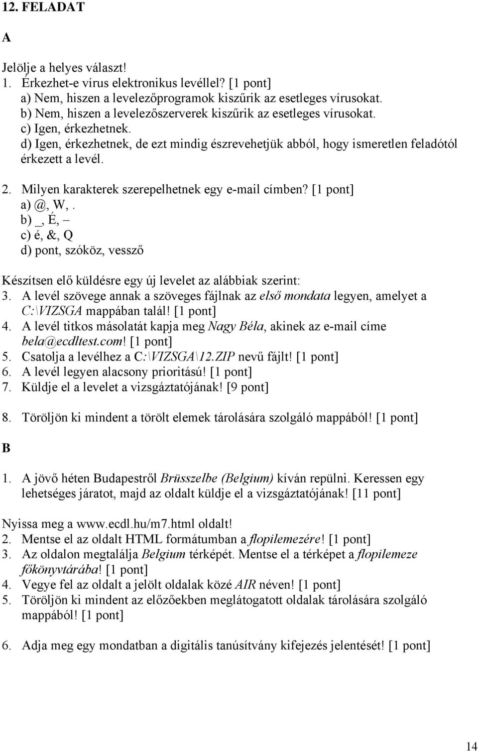 Milyen karakterek szerepelhetnek egy e-mail címben? a) @, W,. b) _, É, c) é, &, Q d) pont, szóköz, vessző Készítsen elő küldésre egy új levelet az alábbiak szerint: 3.