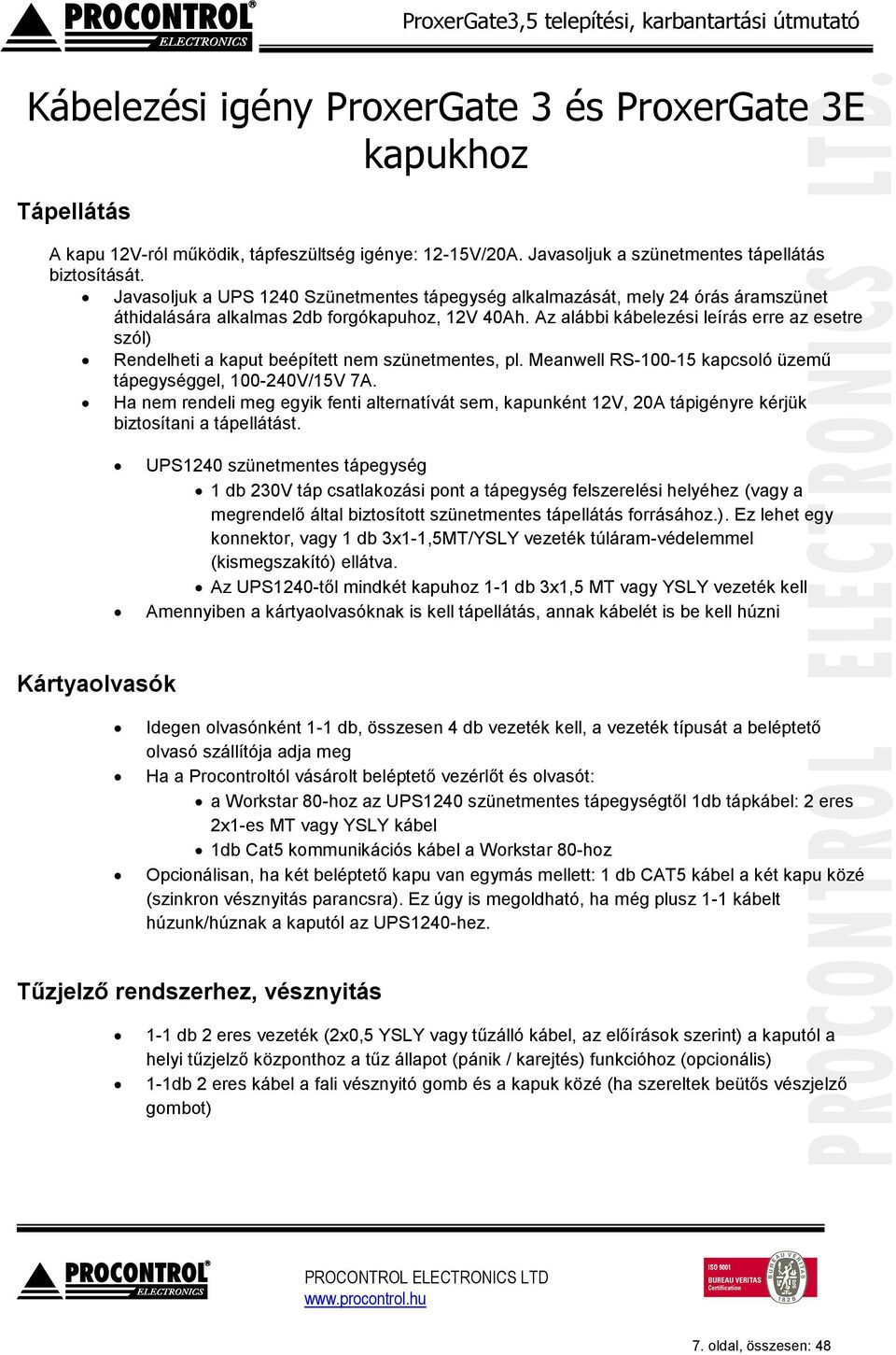 Az alábbi kábelezési leírás erre az esetre szól) Rendelheti a kaput beépített nem szünetmentes, pl. Meanwell RS-100-15 kapcsoló üzemű tápegységgel, 100-240V/15V 7A.