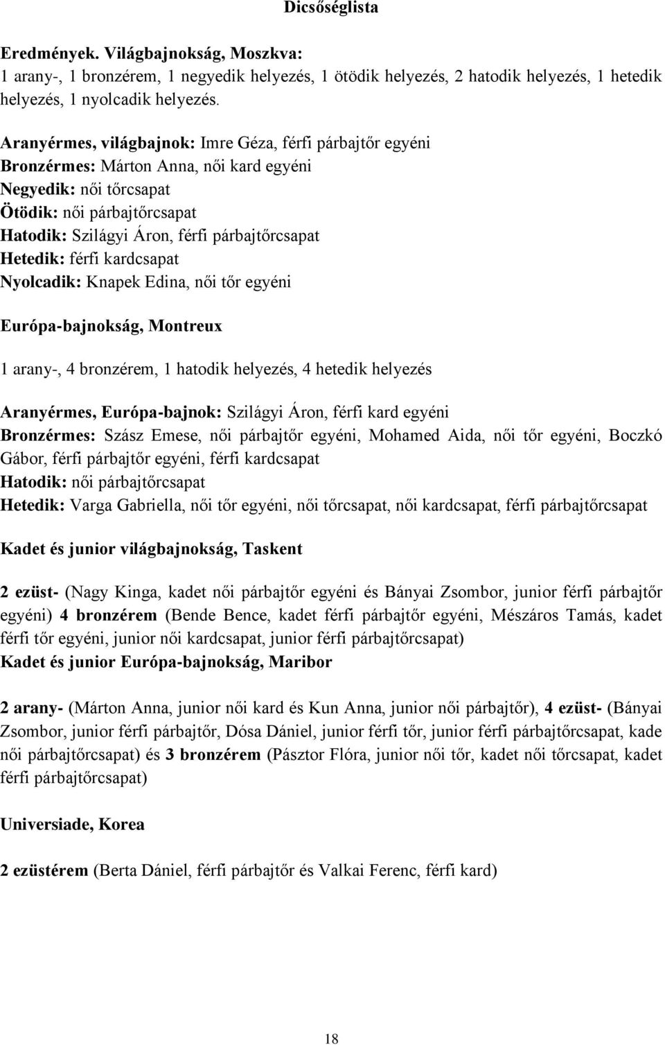 Hetedik: férfi kardcsapat Nyolcadik: Knapek Edina, női tőr egyéni Európa-bajnokság, Montreux 1 arany-, 4 bronzérem, 1 hatodik helyezés, 4 hetedik helyezés Aranyérmes, Európa-bajnok: Szilágyi Áron,