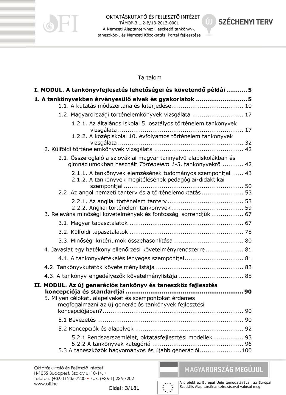 .. 32 2. Külföldi történelemkönyvek vizsgálata... 42 2.1. Összefoglaló a szlovákiai magyar tannyelvű alapiskolákban és gimnáziumokban használt Történelem 1-3. tankönyvekről... 42 2.1.1. A tankönyvek elemzésének tudományos szempontjai.