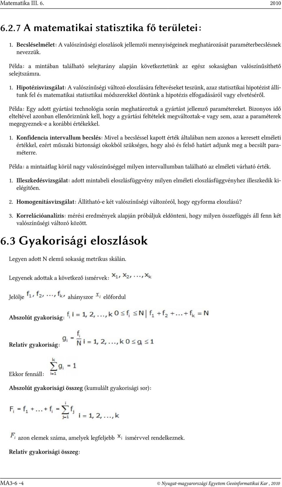 Hipotézisvizsgálat: A valószínűségi változó eloszlására feltevéseket teszünk, azaz statisztikai hipotézist állítunk fel és matematikai statisztikai módszerekkel döntünk a hipotézis elfogadásáról vagy