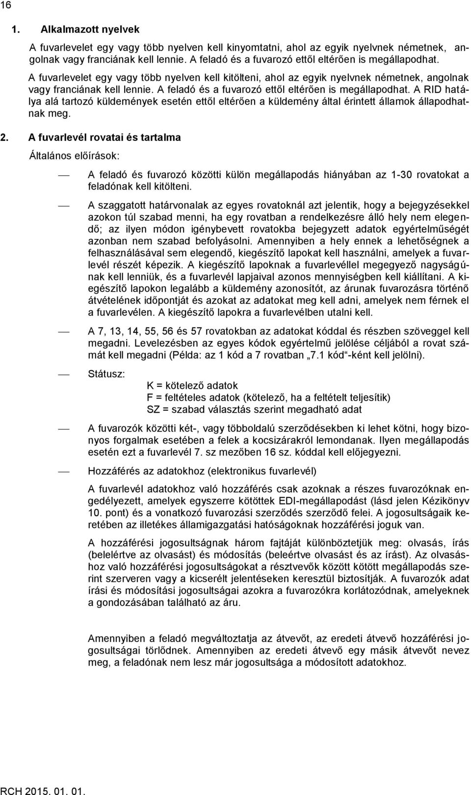 A feladó és a fuvarozó ettől eltérően is megállapodhat. A RID hatálya alá tartozó küldemények esetén ettől eltérően a küldemény által érintett államok állapodhatnak meg. 2.