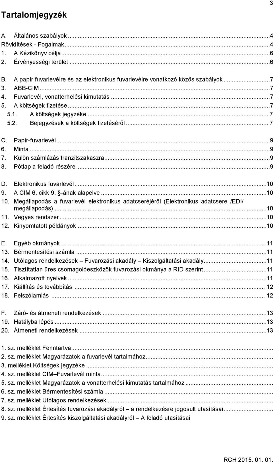 .. 7 5.2. Bejegyzések a költségek fizetéséről... 7 C. Papír-fuvarlevél... 9 6. Minta... 9 7. Külön számlázás tranzitszakaszra... 9 8. Pótlap a feladó részére... 9 D. Elektronikus fuvarlevél...10 9.