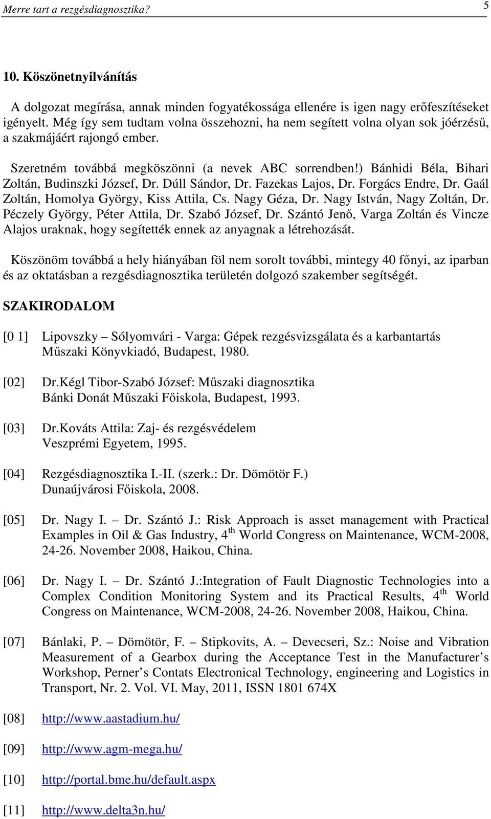 ) Bánhidi Béla, Bihari Zoltán, Budinszki József, Dr. Dúll Sándor, Dr. Fazekas Lajos, Dr. Forgács Endre, Dr. Gaál Zoltán, Homolya György, Kiss Attila, Cs. Nagy Géza, Dr. Nagy István, Nagy Zoltán, Dr.