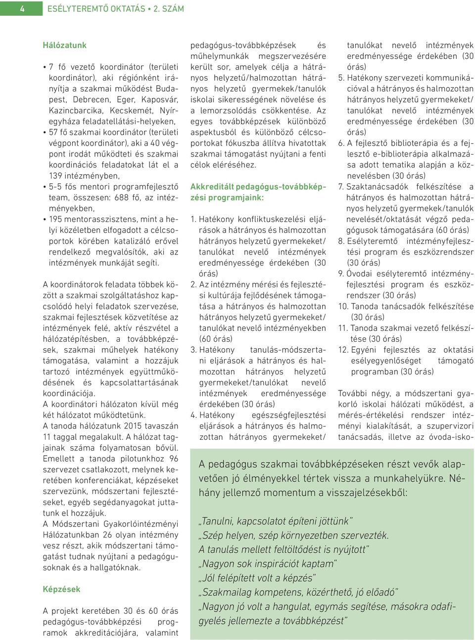 feladatellátási-helyeken, 57 fő szakmai koordinátor (területi végpont koordinátor), aki a 40 végpont irodát működteti és szakmai koordinációs feladatokat lát el a 139 intézményben, 5-5 fős mentori
