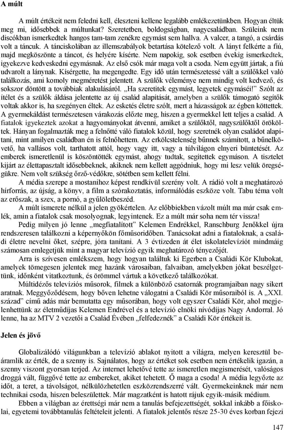 A lányt felkérte a fiú, majd megköszönte a táncot, és helyére kísérte. Nem napokig, sok esetben évekig ismerkedtek, igyekezve kedveskedni egymásnak. Az első csók már maga volt a csoda.