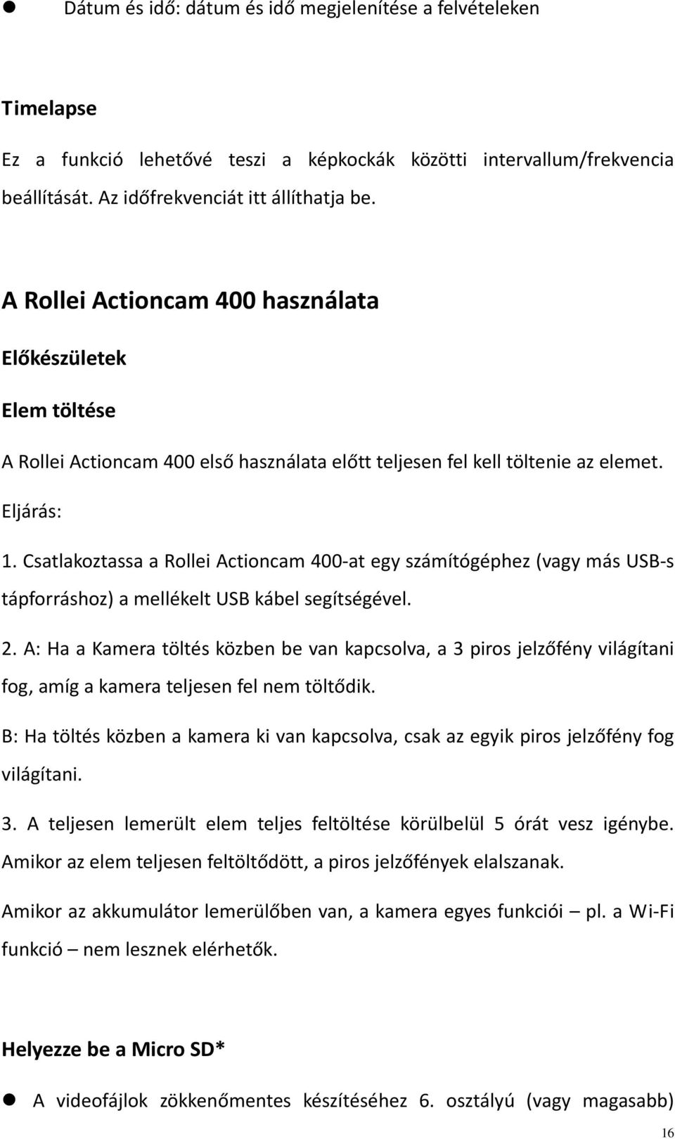 Csatlakoztassa a Rollei Actioncam 400 at egy számítógéphez (vagy más USB s tápforráshoz) a mellékelt USB kábel segítségével. 2.