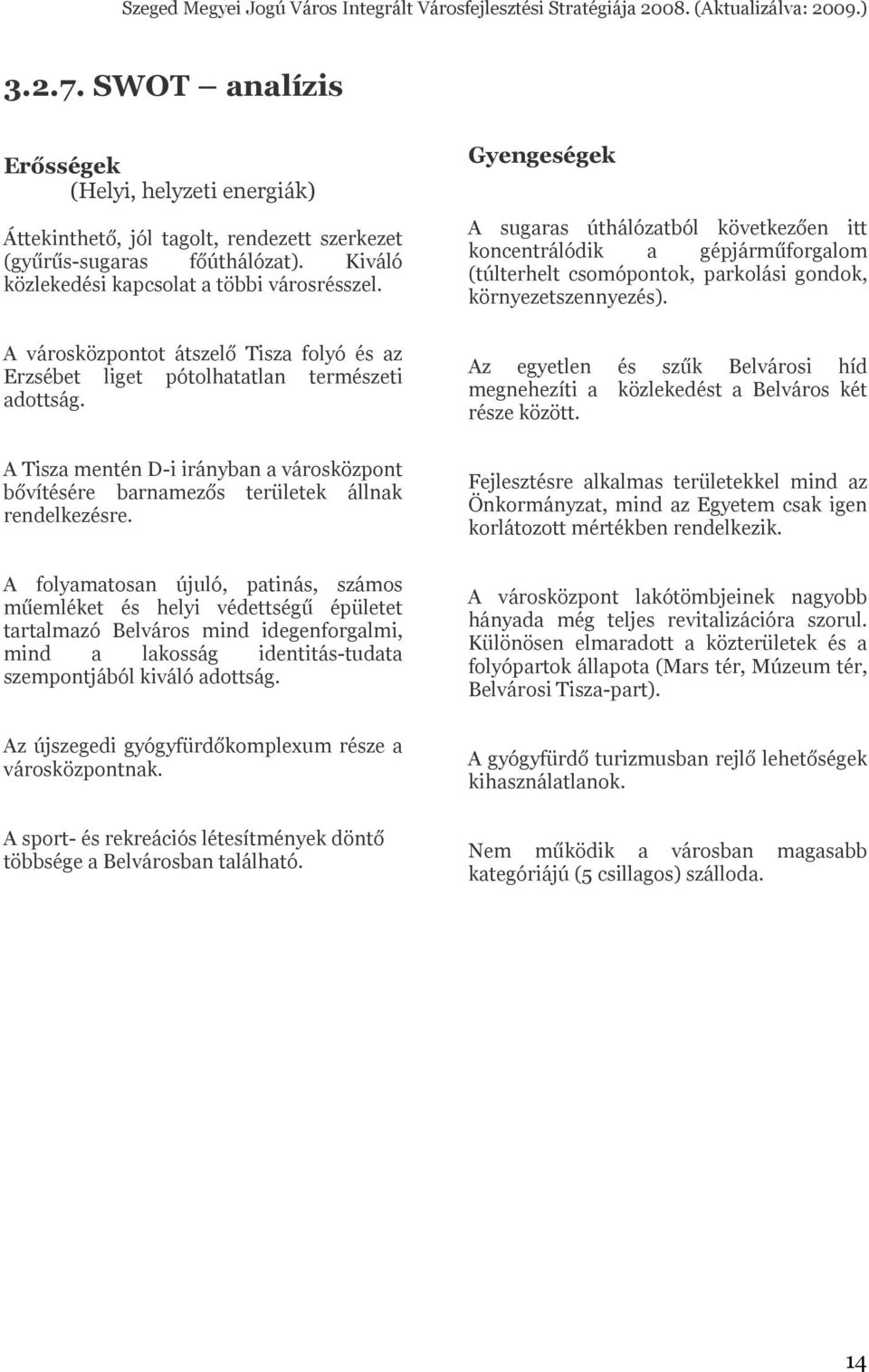 A folyamatosan újuló, patinás, számos műemléket és helyi védettségű épületet tartalmazó Belváros mind idegenforgalmi, mind a lakosság identitás-tudata szempontjából kiváló adottság.