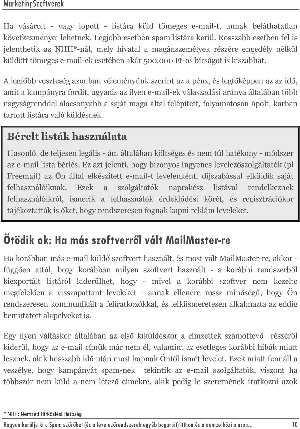 A legfőbb veszteség azonban véleményünk szerint az a pénz, és legfőképpen az az idő, amit a kampányra fordít, ugyanis az ilyen e-mail-ek válaszadási aránya általában több nagyságrenddel alacsonyabb a