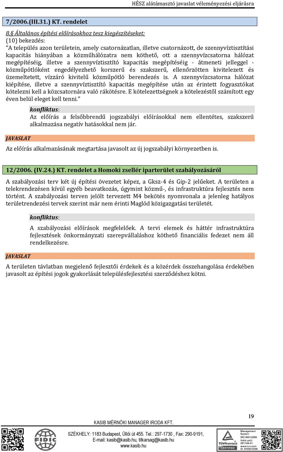 közműhálózatra nem köthető, ott a szennyvízcsatorna hálózat megépítéséig, illetve a szennyvíztisztító kapacitás megépítéséig - átmeneti jelleggel - közműpótlóként engedélyezhető korszerű és