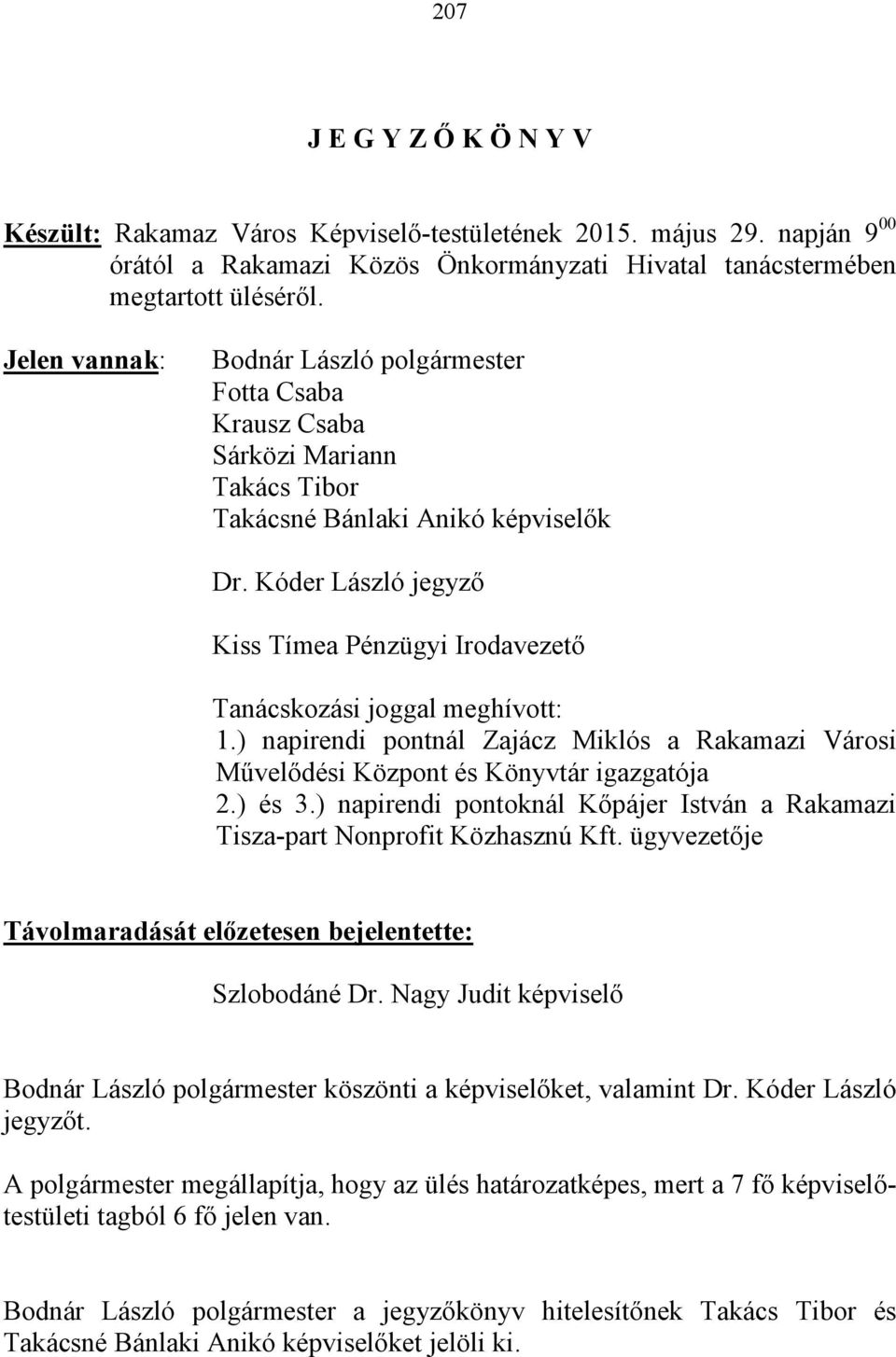 Kóder László jegyző Kiss Tímea Pénzügyi Irodavezető Tanácskozási joggal meghívott: 1.) napirendi pontnál Zajácz Miklós a Rakamazi Városi Művelődési Központ és Könyvtár igazgatója 2.) és 3.