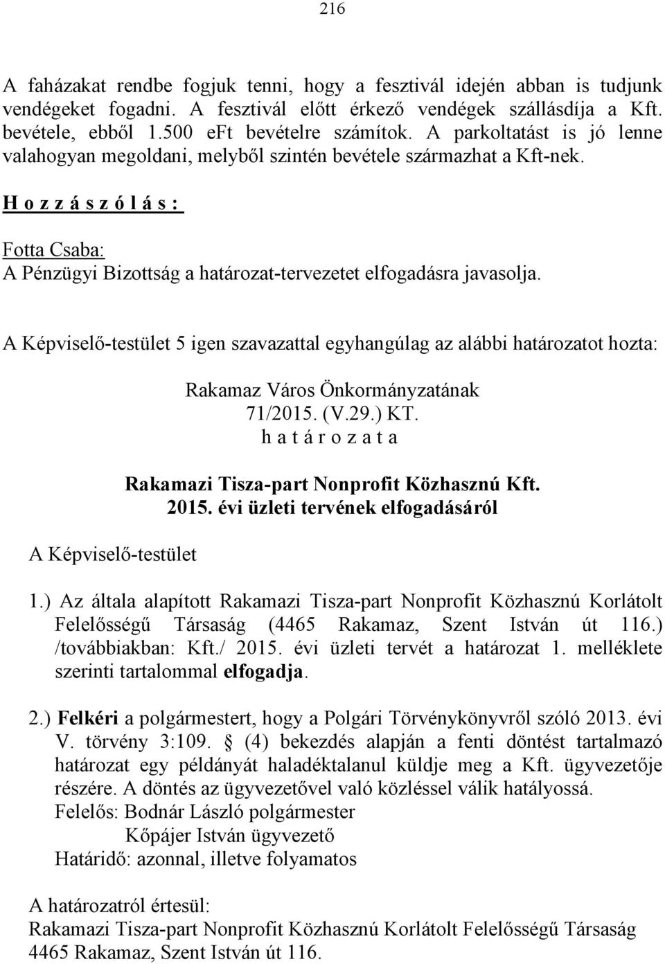 5 igen szavazattal egyhangúlag az alábbi határozatot hozta: 71/2015. (V.29.) KT. Rakamazi Tisza-part Nonprofit Közhasznú Kft. 2015. évi üzleti tervének elfogadásáról 1.