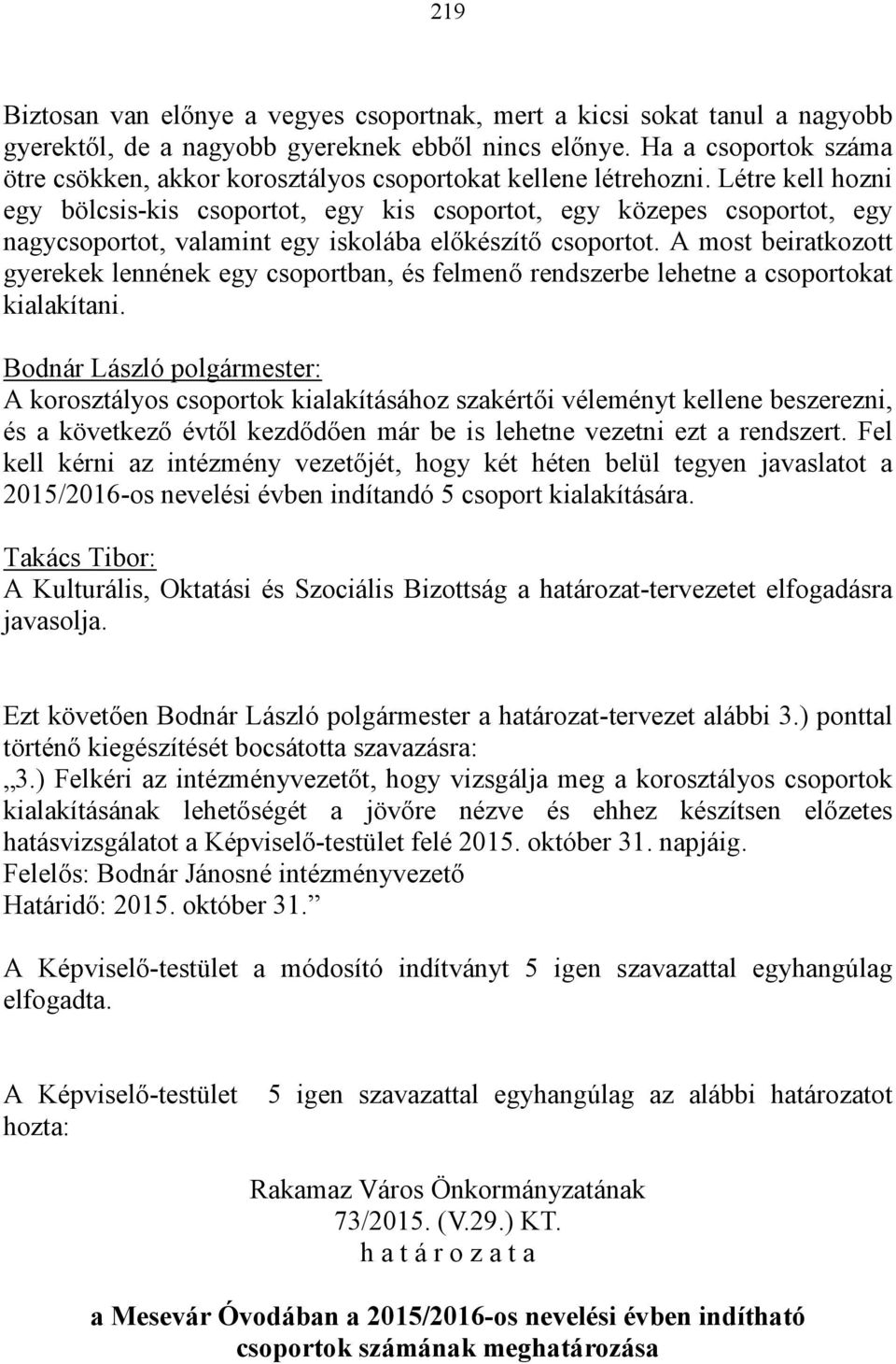 Létre kell hozni egy bölcsis-kis csoportot, egy kis csoportot, egy közepes csoportot, egy nagycsoportot, valamint egy iskolába előkészítő csoportot.