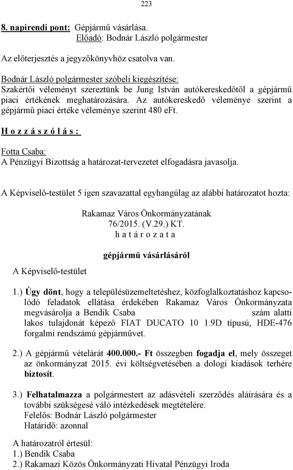 Az autókereskedő véleménye szerint a gépjármű piaci értéke véleménye szerint 480 eft. H o z z á s z ó l á s : A Pénzügyi Bizottság a határozat-tervezetet elfogadásra javasolja.