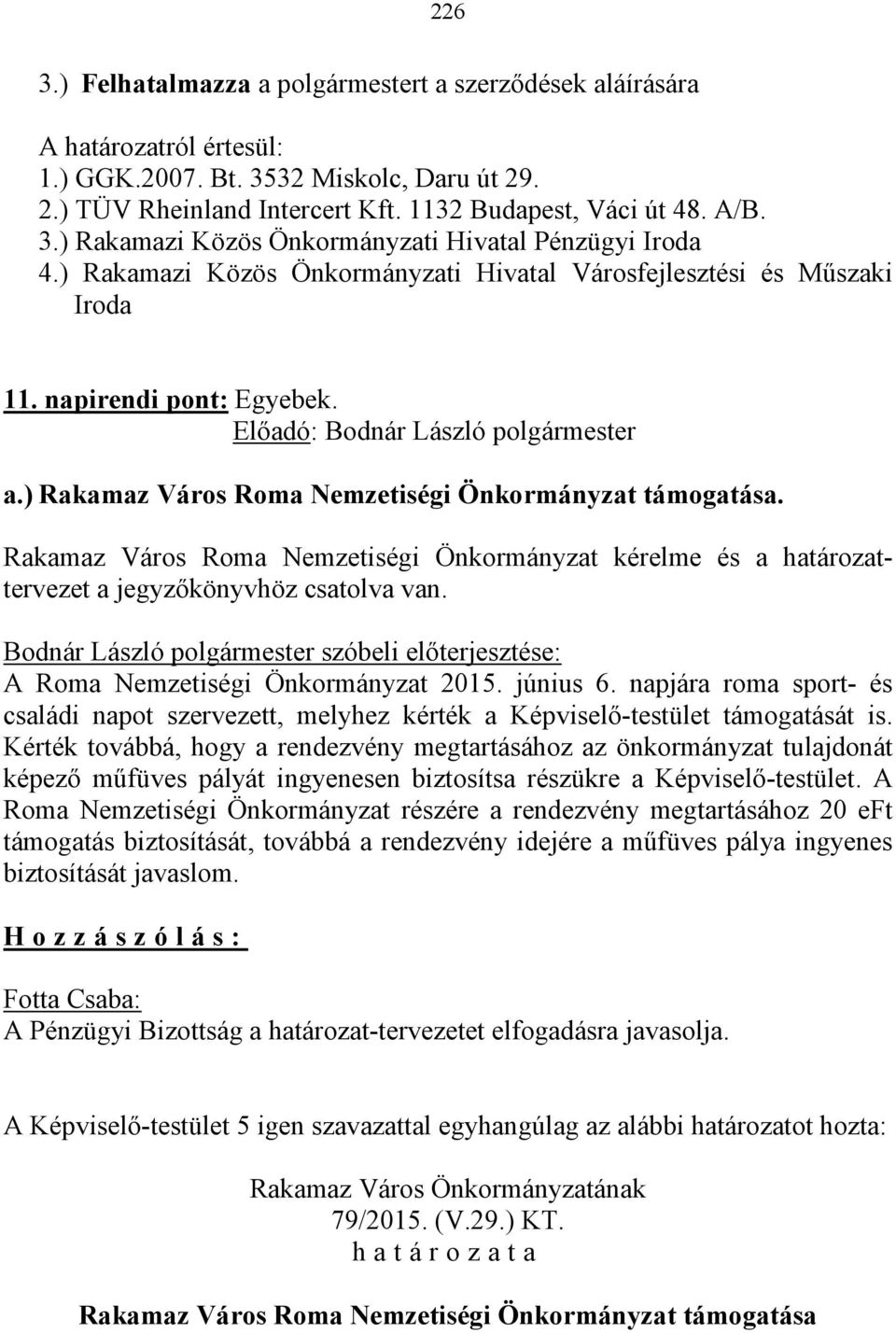 Rakamaz Város Roma Nemzetiségi Önkormányzat kérelme és a határozattervezet a jegyzőkönyvhöz csatolva van. Bodnár László polgármester szóbeli előterjesztése: A Roma Nemzetiségi Önkormányzat 2015.