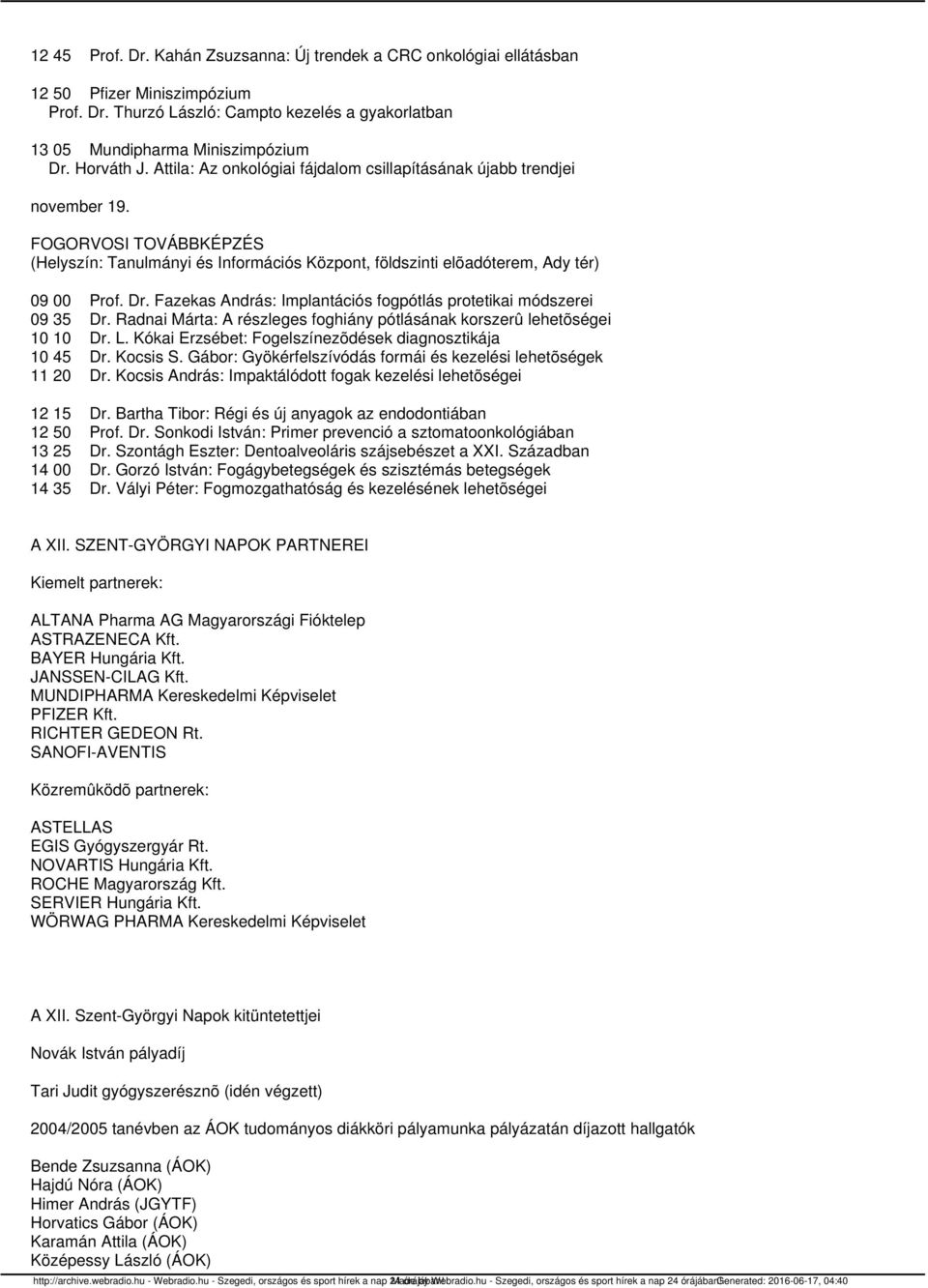 Dr. Fazekas András: Implantációs fogpótlás protetikai módszerei 09 35 Dr. Radnai Márta: A részleges foghiány pótlásának korszerû lehetõségei 10 10 Dr. L.