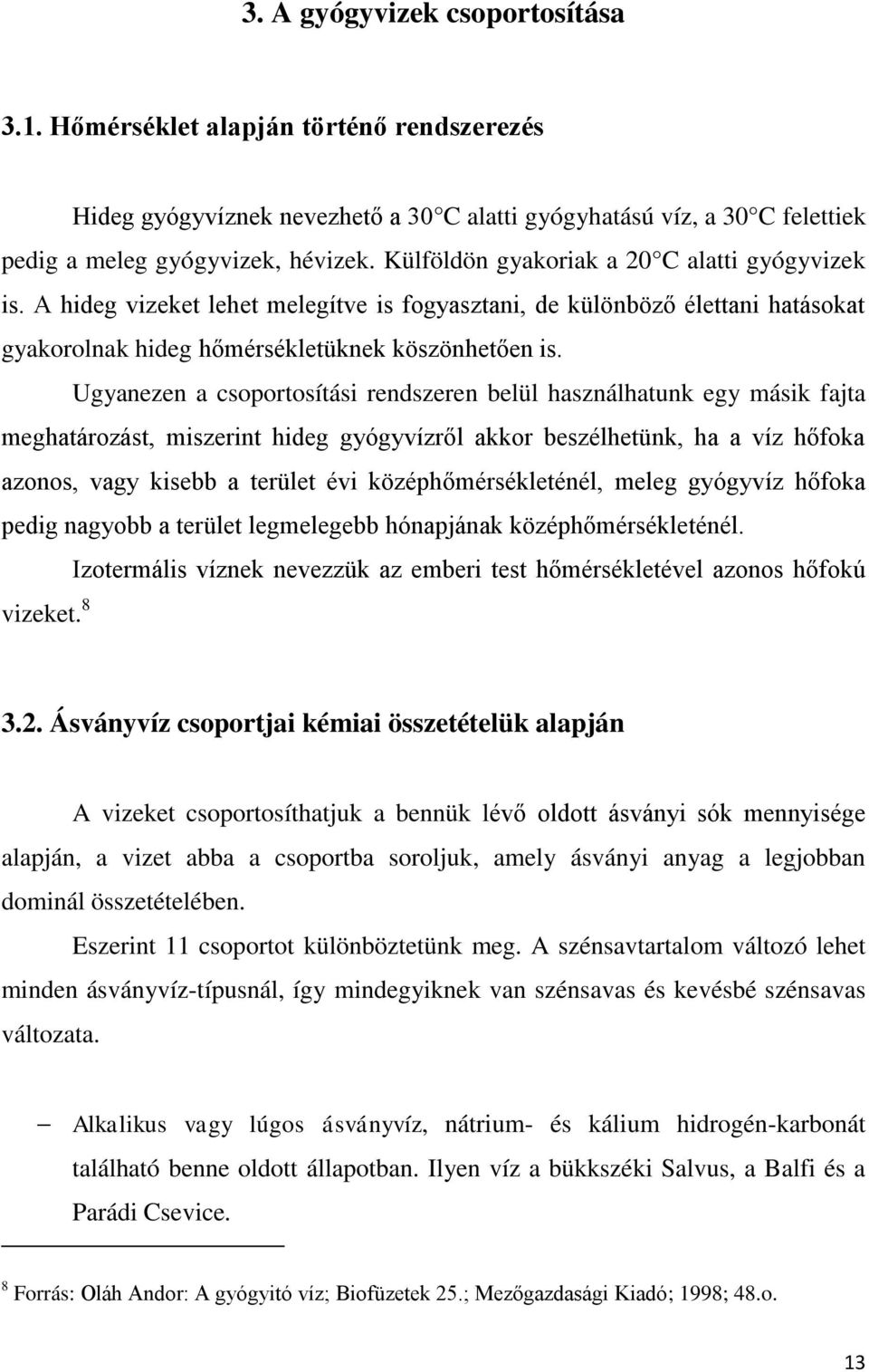 Ugyanezen a csoportosítási rendszeren belül használhatunk egy másik fajta meghatározást, miszerint hideg gyógyvízről akkor beszélhetünk, ha a víz hőfoka azonos, vagy kisebb a terület évi