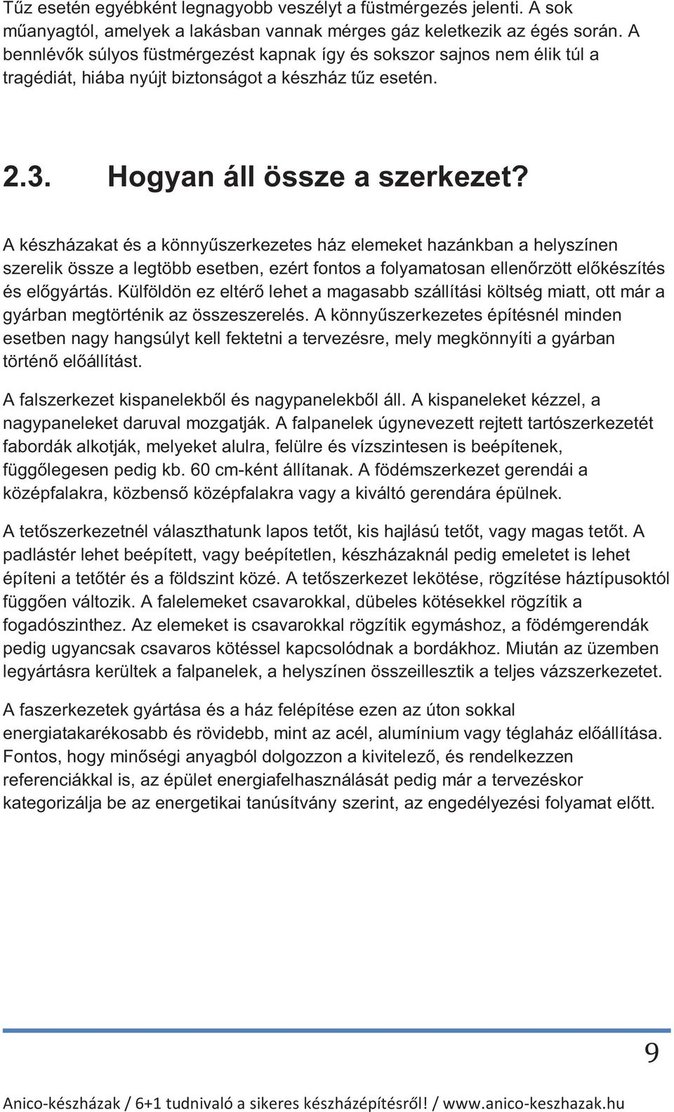 A készházakat és a könnyűszerkezetes ház elemeket hazánkban a helyszínen szerelik össze a legtöbb esetben, ezért fontos a folyamatosan ellenőrzött előkészítés és előgyártás.