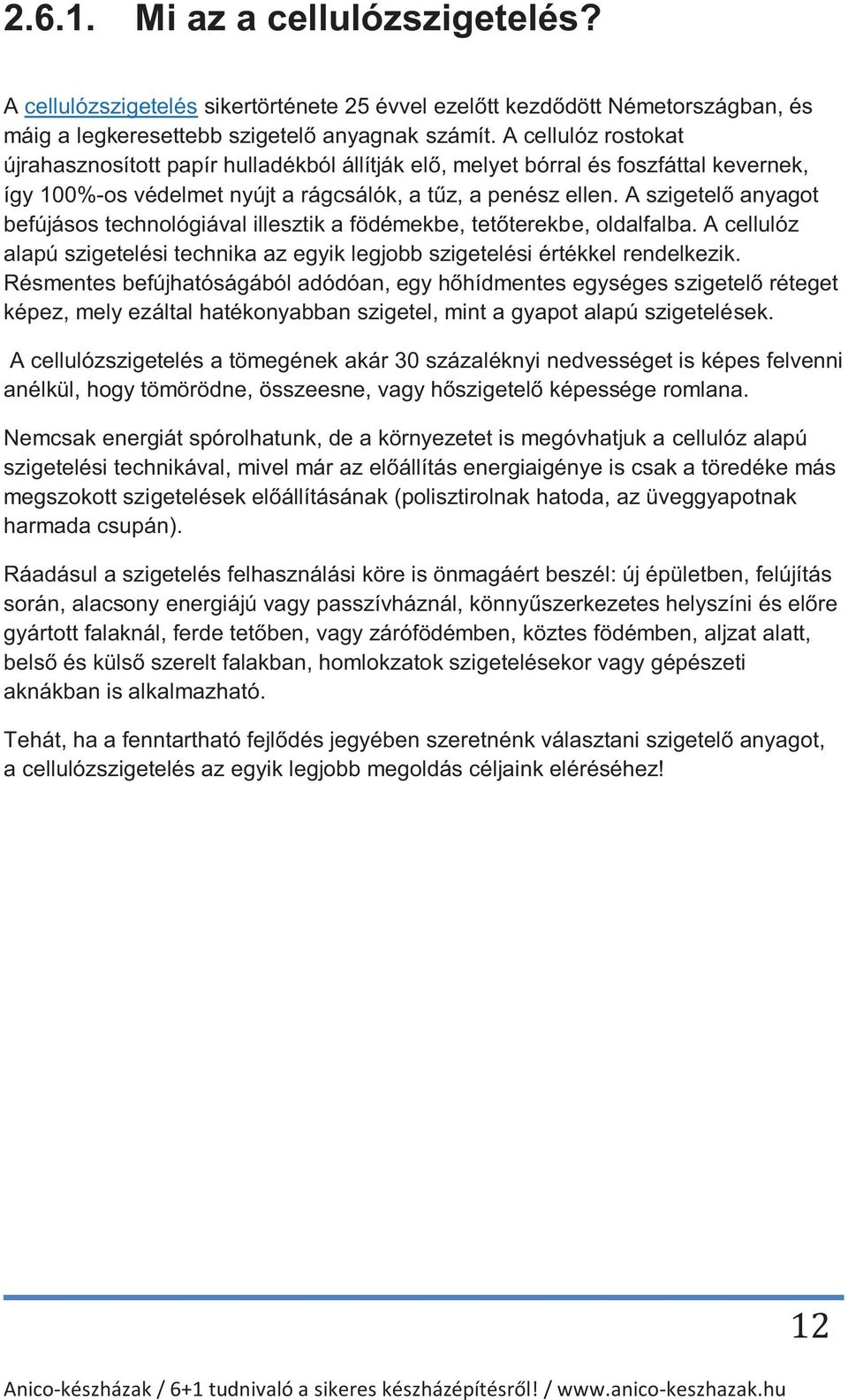 A szigetelő anyagot befújásos technológiával illesztik a födémekbe, tetőterekbe, oldalfalba. A cellulóz alapú szigetelési technika az egyik legjobb szigetelési értékkel rendelkezik.