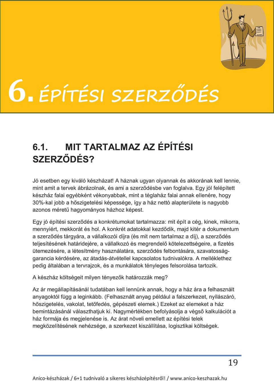 Egy jól felépített készház falai egyébként vékonyabbak, mint a téglaház falai annak ellenére, hogy 30%-kal jobb a hőszigetelési képessége, így a ház nettó alapterülete is nagyobb azonos méretű