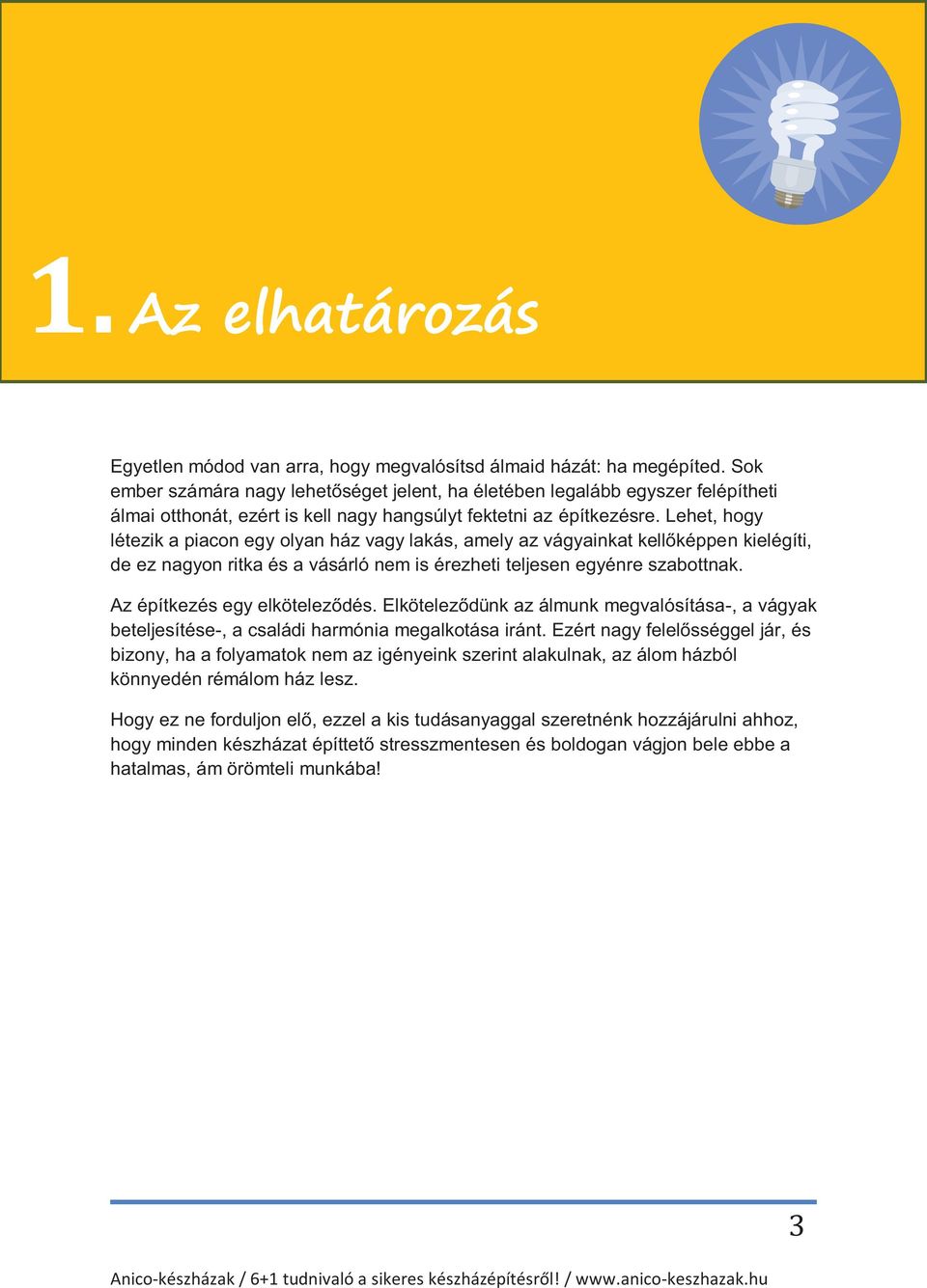 Lehet, hogy létezik a piacon egy olyan ház vagy lakás, amely az vágyainkat kellőképpen kielégíti, de ez nagyon ritka és a vásárló nem is érezheti teljesen egyénre szabottnak.