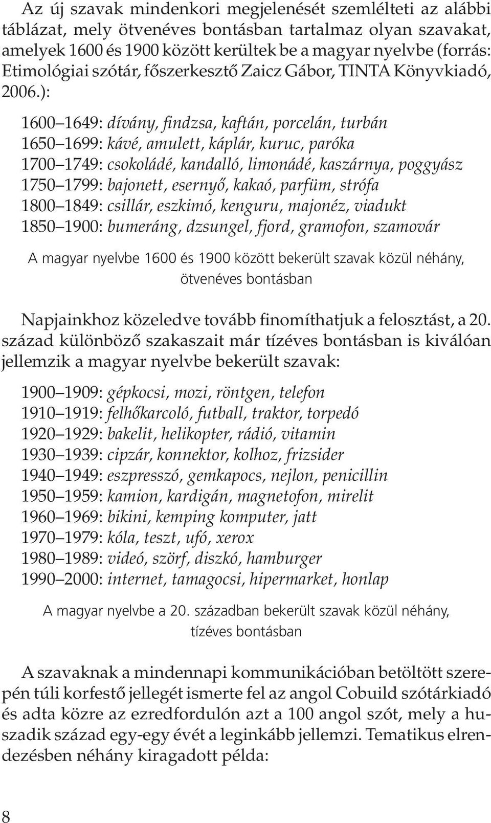 ): 1600 1649: dívány, findzsa, kaftán, porcelán, turbán 1650 1699: kávé, amulett, káplár, kuruc, paróka 1700 1749: csokoládé, kandalló, limonádé, kaszárnya, poggyász 1750 1799: bajonett, esernyô,