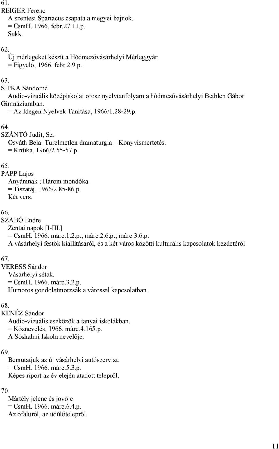 Osváth Béla: Türelmetlen dramaturgia Könyvismertetés. = Kritika, 1966/2.55-57.p. 65. PAPP Lajos Anyámnak ; Három mondóka = Tiszatáj, 1966/2.85-86.p. Két vers. 66. SZABÓ Endre Zentai napok [I-III.