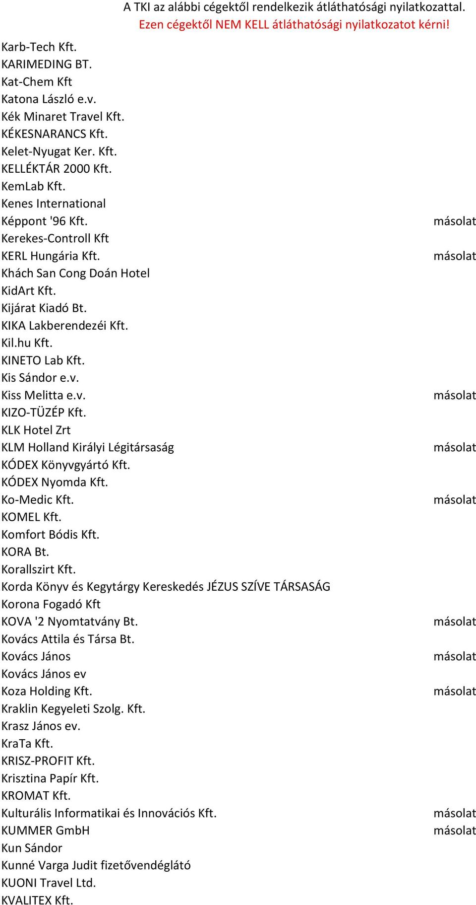 KLK Hotel Zrt KLM Holland Királyi Légitársaság KÓDEX Könyvgyártó Kft. KÓDEX Nyomda Kft. Ko-Medic Kft. KOMEL Kft. Komfort Bódis Kft. KORA Bt. Korallszirt Kft.