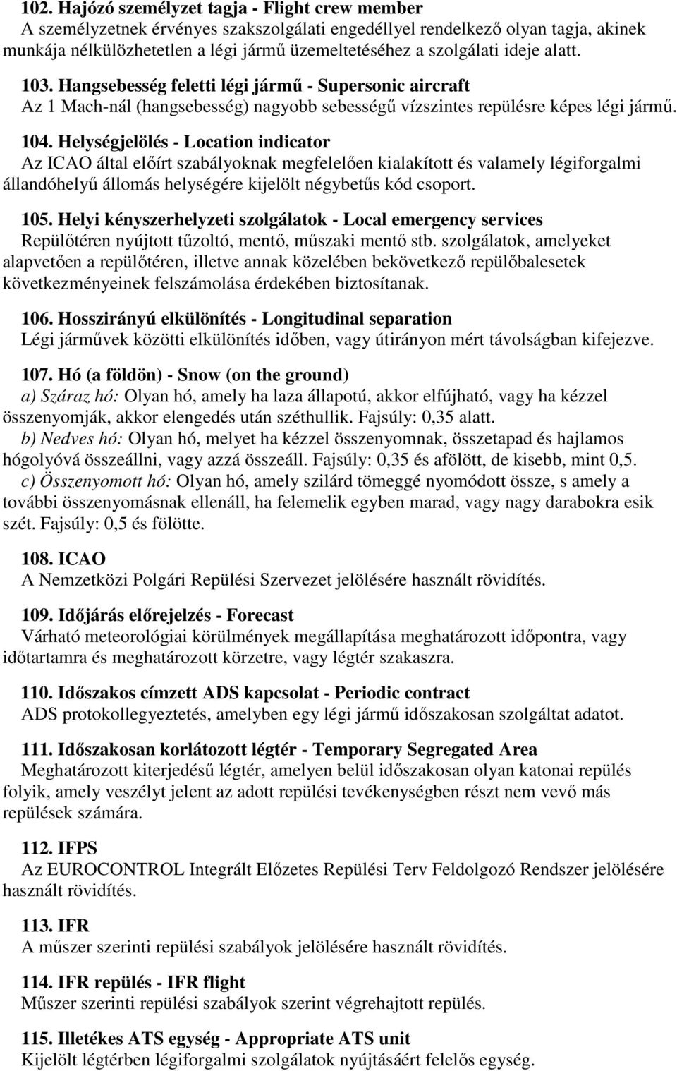 Helységjelölés - Location indicator Az ICAO által előírt szabályoknak megfelelően kialakított és valamely légiforgalmi állandóhelyű állomás helységére kijelölt négybetűs kód csoport. 105.