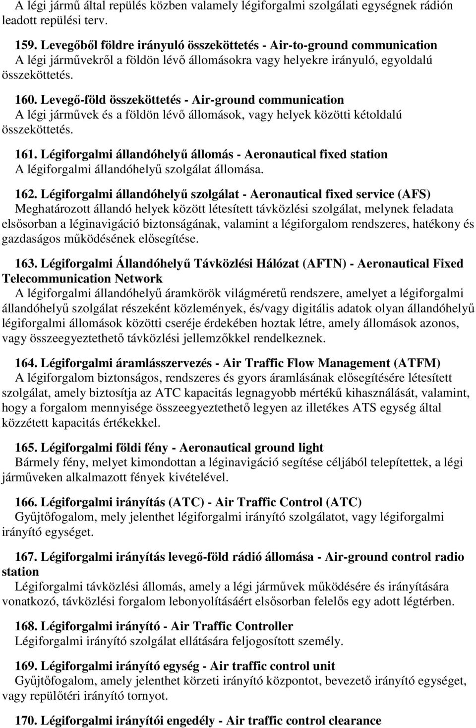 Levegő-föld összeköttetés - Air-ground communication A légi járművek és a földön lévő állomások, vagy helyek közötti kétoldalú összeköttetés. 161.