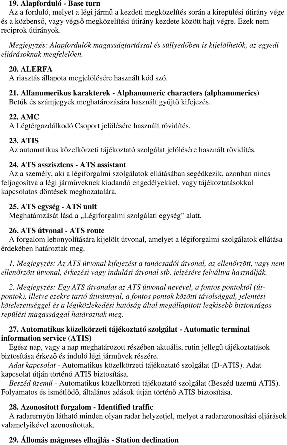 ALERFA A riasztás állapota megjelölésére használt kód szó. 21. Alfanumerikus karakterek - Alphanumeric characters (alphanumerics) Betűk és számjegyek meghatározására használt gyűjtő kifejezés. 22.