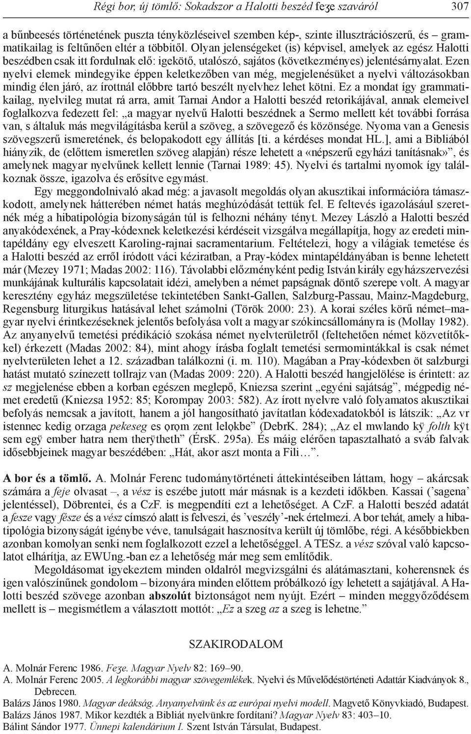 Ezen nyelvi elemek mindegyike éppen keletkezőben van még, megjelenésüket a nyelvi változásokban mindig élen járó, az írottnál előbbre tartó beszélt nyelvhez lehet kötni.